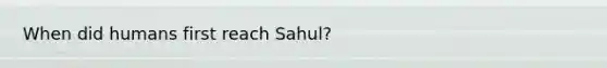 When did humans first reach Sahul?