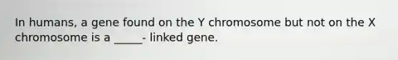 In humans, a gene found on the Y chromosome but not on the X chromosome is a _____- linked gene.