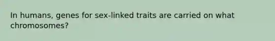 In humans, genes for sex-linked traits are carried on what chromosomes?