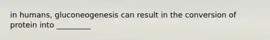 in humans, gluconeogenesis can result in the conversion of protein into _________