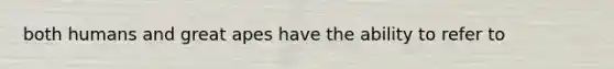 both humans and great apes have the ability to refer to