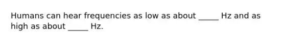 Humans can hear frequencies as low as about _____ Hz and as high as about _____ Hz.