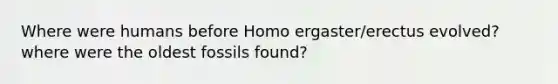 Where were humans before Homo ergaster/erectus evolved? where were the oldest fossils found?