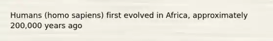 Humans (homo sapiens) first evolved in Africa, approximately 200,000 years ago