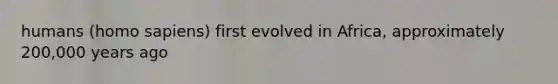 humans (homo sapiens) first evolved in Africa, approximately 200,000 years ago