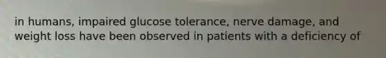 in humans, impaired glucose tolerance, nerve damage, and weight loss have been observed in patients with a deficiency of