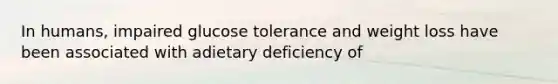 In humans, impaired glucose tolerance and weight loss have been associated with adietary deficiency of