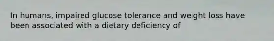 In humans, impaired glucose tolerance and weight loss have been associated with a dietary deficiency of