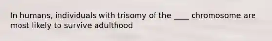 In humans, individuals with trisomy of the ____ chromosome are most likely to survive adulthood