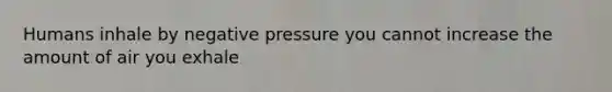 Humans inhale by negative pressure you cannot increase the amount of air you exhale