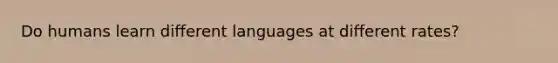 Do humans learn different languages at different rates?