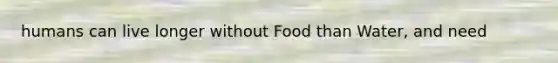 humans can live longer without Food than Water, and need