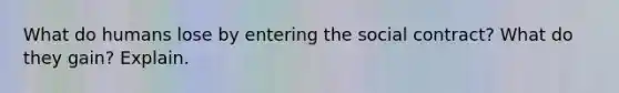 What do humans lose by entering the social contract? What do they gain? Explain.