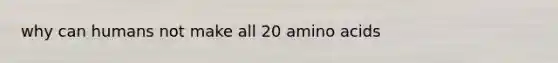 why can humans not make all 20 amino acids