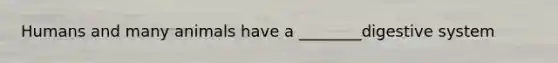 Humans and many animals have a ________digestive system