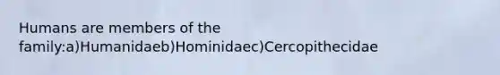 Humans are members of the family:a)Humanidaeb)Hominidaec)Cercopithecidae