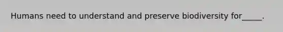 Humans need to understand and preserve biodiversity for_____.