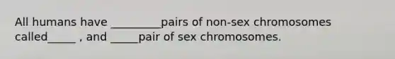 All humans have _________pairs of non-sex chromosomes called_____ , and _____pair of sex chromosomes.