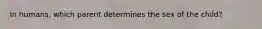 In humans, which parent determines the sex of the child?