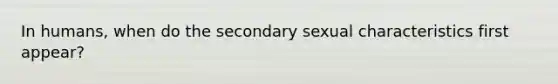 In humans, when do the secondary sexual characteristics first appear?