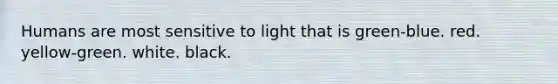 Humans are most sensitive to light that is green-blue. red. yellow-green. white. black.