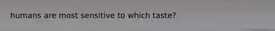 humans are most sensitive to which taste?