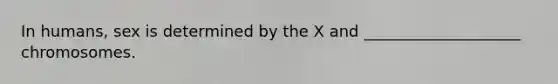 In humans, sex is determined by the X and ____________________ chromosomes.