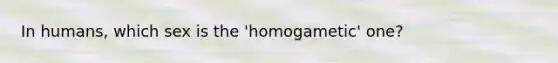 In humans, which sex is the 'homogametic' one?