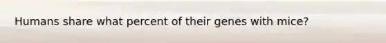 Humans share what percent of their genes with mice?