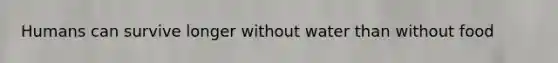 Humans can survive longer without water than without food