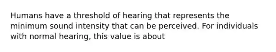 Humans have a threshold of hearing that represents the minimum sound intensity that can be perceived. For individuals with normal hearing, this value is about