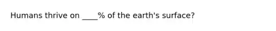 Humans thrive on ____% of the earth's surface?