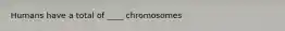 Humans have a total of ____ chromosomes