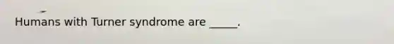 Humans with Turner syndrome are _____.