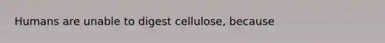 Humans are unable to digest cellulose, because