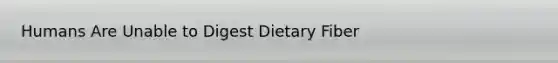 Humans Are Unable to Digest Dietary Fiber