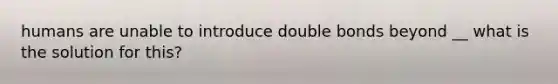 humans are unable to introduce double bonds beyond __ what is the solution for this?