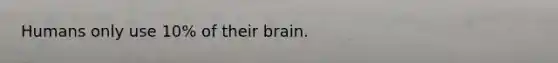 Humans only use 10% of their brain.