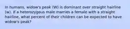 In humans, widow's peak (W) is dominant over straight hairline (w). If a heterozygous male marries a female with a straight hairline, what percent of their children can be expected to have widow's peak?