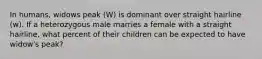 In humans, widows peak (W) is dominant over straight hairline (w). If a heterozygous male marries a female with a straight hairline, what percent of their children can be expected to have widow's peak?