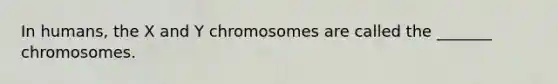 In humans, the X and Y chromosomes are called the _______ chromosomes.