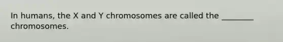 In humans, the X and Y chromosomes are called the ________ chromosomes.