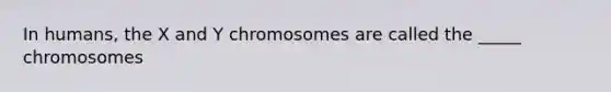 In humans, the X and Y chromosomes are called the _____ chromosomes