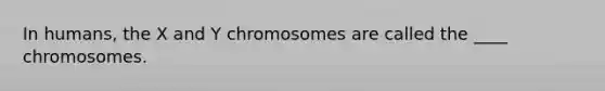 In humans, the X and Y chromosomes are called the ____ chromosomes.