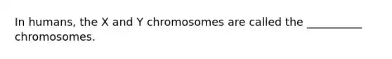 In humans, the X and Y chromosomes are called the __________ chromosomes.