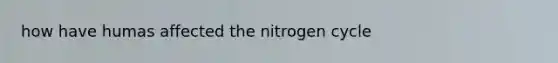 how have humas affected the nitrogen cycle