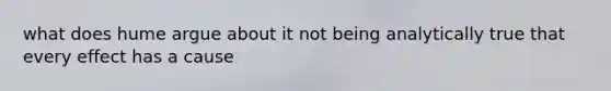 what does hume argue about it not being analytically true that every effect has a cause