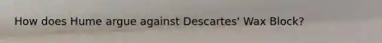 How does Hume argue against Descartes' Wax Block?