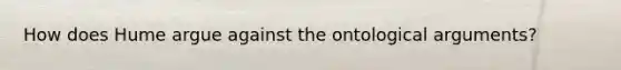 How does Hume argue against the ontological arguments?
