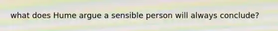 what does Hume argue a sensible person will always conclude?